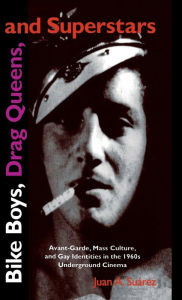 Title: Bike Boys, Drag Queens, and Superstars: Avant-Garde, Mass Culture, and Gay Identities in the 1960s Underground Cinema, Author: Juan A. Suarez