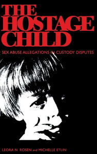 Title: The Hostage Child: Sex Abuse Allegations in Custody Disputes, Author: Leora N. Rosen