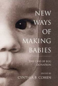 Title: New Ways of Making Babies: The Case of Egg Donation, Author: Cynthia B. Cohen