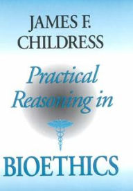 Title: Practical Reasoning in Bioethics / Edition 1, Author: James F. Childress