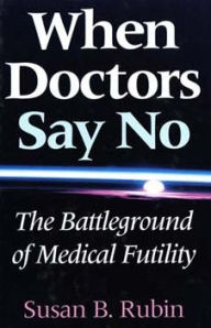 Title: When Doctors Say No: The Battleground of Medical Futility / Edition 1, Author: Susan B. Rubin