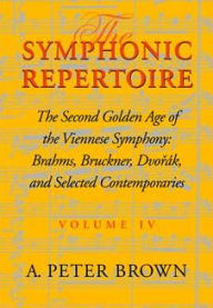 Title: The Symphonic Repertoire, Volume IV: The Second Golden Age of the Viennese Symphony: Brahms, Bruckner, Dvorák, Mahler, and Selected Contemporaries, Author: A. Peter Brown