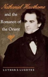 Title: Nathaniel Hawthorne and the Romance of the Orient, Author: Luther S. Luedtke