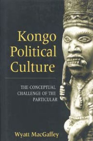 Title: Kongo Political Culture: The Conceptual Challenge of the Particular, Author: Wyatt MacGaffey