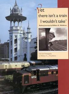 Yet there isn't a train I wouldn't take: Railway Journeys by William D. Middleton