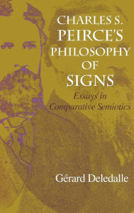 Title: Charles S. Peirce's Philosophy of Signs: Essays in Comparative Semiotics, Author: Gerard Deledalle