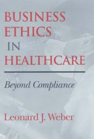 Title: Business Ethics in Healthcare: Beyond Compliance, Author: Leonard J. Weber