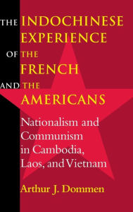 Title: The Indochinese Experience of the French and the Americans: Nationalism and Communism in Cambodia, Laos, and Vietnam, Author: Arthur J. Dommen