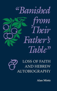 Title: Banished From Their Father's Table: Loss of Faith and Hebrew Autobiography, Author: Alan Mintz