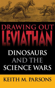 Title: Drawing Out Leviathan: Dinosaurs and the Science Wars, Author: Keith M. Parsons