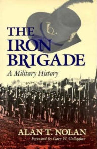 Title: The Iron Brigade: A Military History / Edition 1, Author: Alan T. Nolan