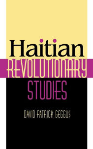 Title: Haitian Revolutionary Studies / Edition 1, Author: David Patrick Geggus