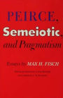 Peirce, Semeiotic and Pragmatism: Essays by Max H. Fisch