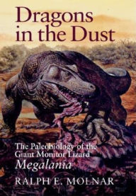 Title: Dragons in the Dust: The Paleobiology of the Giant Monitor Lizard Megalania, Author: Ralph E. Molnar