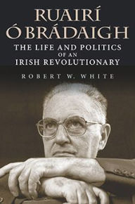 Title: Ruairí Ó Brádaigh: The Life and Politics of an Irish Revolutionary, Author: Robert W. White