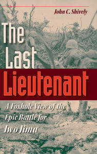 Title: The Last Lieutenant: A Foxhole View of the Epic Battle for Iwo Jima, Author: John C. Shively