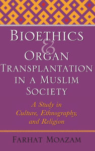 Title: Bioethics and Organ Transplantation in a Muslim Society: A Study in Culture, Ethnography, and Religion, Author: Farhat Moazam