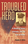 Troubled Hero: A Medal of Honor, Vietnam, and the War at Home