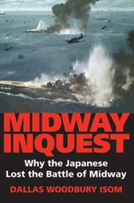 Title: Midway Inquest: Why the Japanese Lost the Battle of Midway, Author: Dallas W. Isom