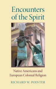 Title: Encounters of the Spirit: Native Americans and European Colonial Religion, Author: Richard W. Pointer