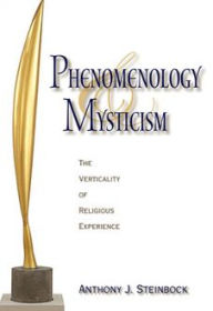 Title: Phenomenology and Mysticism: The Verticality of Religious Experience, Author: Anthony J. Steinbock