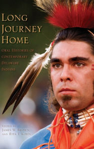 Title: Long Journey Home: Oral Histories of Contemporary Delaware Indians, Author: James W. Brown