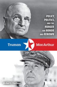 Title: Truman and MacArthur: Policy, Politics, and the Hunger for Honor and Renown, Author: Michael D. Pearlman