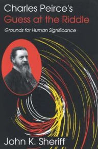 Title: Charles Peirce's Guess at the Riddle: Grounds for Human Significance, Author: John K. Sheriff