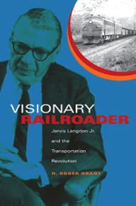 Title: Visionary Railroader: Jervis Langdon Jr. and the Transportation Revolution, Author: H. Roger Grant