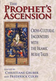 Title: The Prophet's Ascension: Cross-Cultural Encounters with the Islamic Mi'raj Tales, Author: Christiane Gruber
