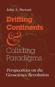 Title: Drifting Continents and Colliding Paradigms: Perspectives on the Geoscience Revolution, Author: John A. Stewart