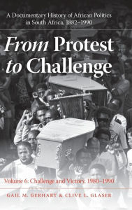 Title: From Protest to Challenge, Volume 6: A Documentary History of African Politics in South Africa, 1882-1990, Challenge and Victory, 1980-1990, Author: Gail M. Gerhart