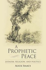 Title: A Prophetic Peace: Judaism, Religion, and Politics, Author: Alick Isaacs