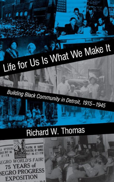 Life for Us Is What We Make It: Building Black Community in Detroit, 1915-1945