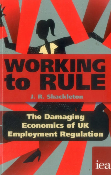 Working to Rule: The Damaging Economics of UK Employment Regulation