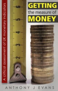 Title: Getting the Measure of Money: A Critical Assessment of UK Monetary Indicators, Author: Anthony Evans