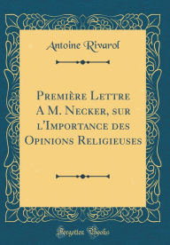Title: Première Lettre A M. Necker, sur l'Importance des Opinions Religieuses (Classic Reprint), Author: Antoine Rivarol