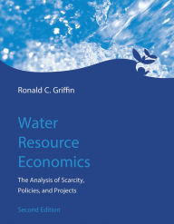 Title: Water Resource Economics, second edition: The Analysis of Scarcity, Policies, and Projects / Edition 2, Author: Ronald C. Griffin