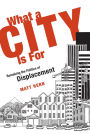 What a City Is For: Remaking the Politics of Displacement