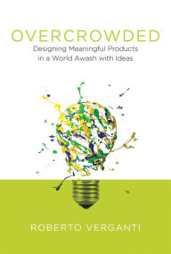 Title: Overcrowded: Designing Meaningful Products in a World Awash with Ideas, Author: Roberto Verganti