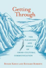 Title: Getting Through: The Pleasures and Perils of Cross-Cultural Communication, Author: Roger Kreuz