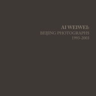 Title: Ai Weiwei: Beijing Photographs, 1993-2003, Author: Ai Weiwei