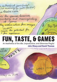 Title: Fun, Taste, & Games: An Aesthetics of the Idle, Unproductive, and Otherwise Playful, Author: John Sharp