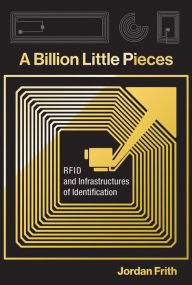 Title: A Billion Little Pieces: RFID and Infrastructures of Identification, Author: Jordan Frith
