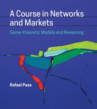 Title: A Course in Networks and Markets: Game-theoretic Models and Reasoning, Author: Rafael Pass