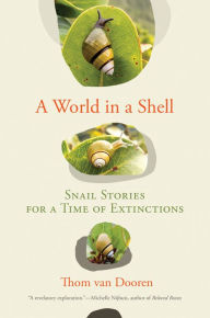 Title: A World in a Shell: Snail Stories for a Time of Extinctions, Author: Thom van Dooren