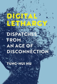 Title: Digital Lethargy: Dispatches from an Age of Disconnection, Author: Tung-Hui Hu