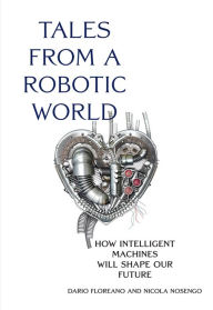 Title: Tales from a Robotic World: How Intelligent Machines Will Shape Our Future, Author: Dario Floreano