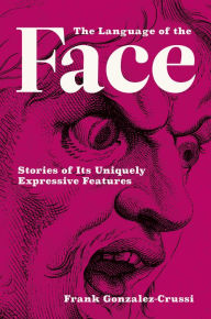 Title: The Language of the Face: Stories of Its Uniquely Expressive Features, Author: Frank Gonzalez-Crussi