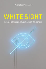 Title: White Sight: Visual Politics and Practices of Whiteness, Author: Nicholas Mirzoeff